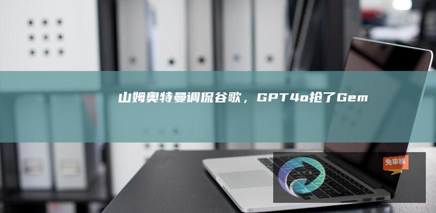 山姆奥特曼调侃谷歌，GPT4o抢了Gem