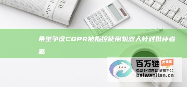 希里争议CDPR被指控使用机器人针对批评者巫