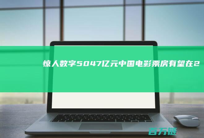 惊人数字！50.47亿元中国电影票房有望在2025年全球领先 (重庆剩女数量已经达到惊人数字)