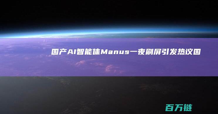 国产AI智能体Manus一夜刷屏引发热议 (国产ai智能工具有哪些)