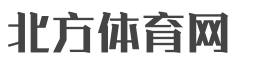 北方体育网_体育资讯_体育新闻_体育明星_综合体育_足球新闻_篮球新闻_体育网站_体育报道_中国体育权威媒体