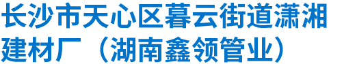 长沙市天心区暮云街道潇湘建材厂（湖南鑫领管业）_湖南水泥管厂家_长沙水泥管|混凝土管|顶管|涵管|检查井厂家低价直销