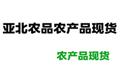 亚北农品官网-亚北农品农产品现货购销平台官网