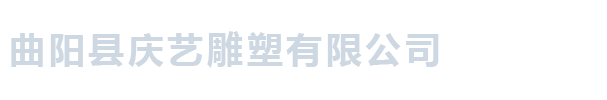 曲阳县庆艺雕塑有限公司_曲阳县庆艺雕塑有限公司