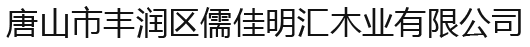 唐山市丰润区儒佳明汇木业有限公司