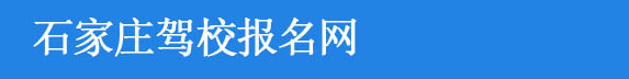 石家庄驾校排名_石家庄驾校价格_石家庄驾校哪个好-石家庄驾校报名网