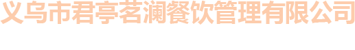 义乌市君亭茗澜餐饮管理有限公司 | 义乌市君亭茗澜餐饮管理有限公司